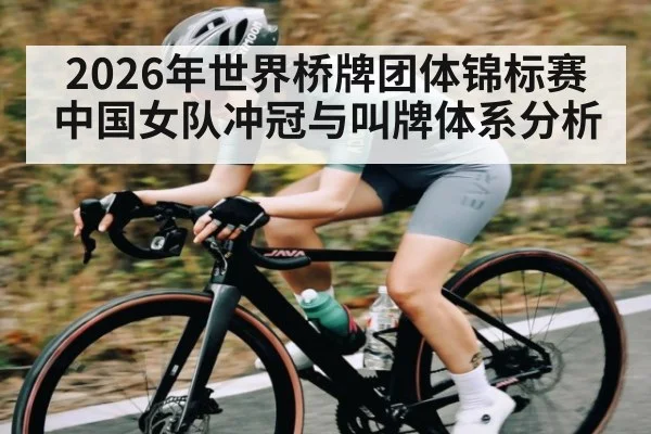 2026年世界桥牌团体锦标赛中国女队冲冠与叫牌体系分析