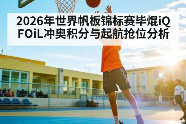 2026年世界帆板锦标赛毕焜iQFOiL冲奥积分与起航抢位分析