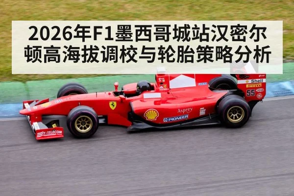 2026年F1墨西哥城站汉密尔顿高海拔调校与轮胎策略分析