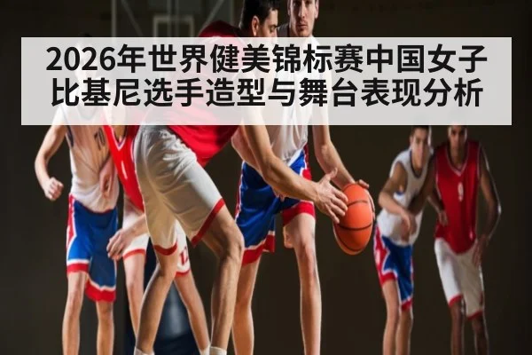 2026年世界健美锦标赛中国女子比基尼选手造型与舞台表现分析